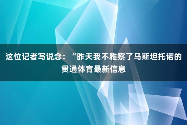 这位记者写说念：“昨天我不雅察了马斯坦托诺的贯通体育最新信息