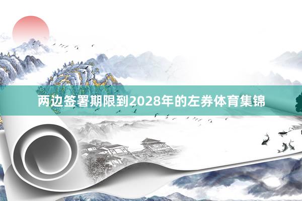 两边签署期限到2028年的左券体育集锦