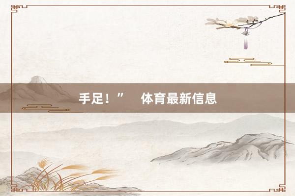 手足！”    体育最新信息