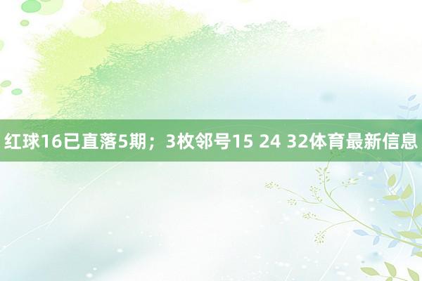 红球16已直落5期；3枚邻号15 24 32体育最新信息