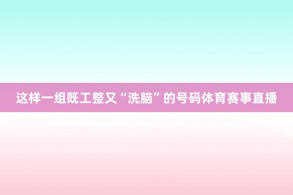 这样一组既工整又“洗脑”的号码体育赛事直播
