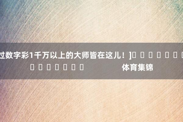 中过数字彩1千万以上的大师皆在这儿！]　　															                体育集锦