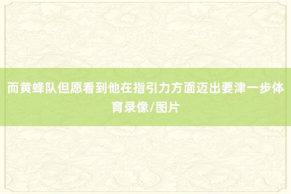 而黄蜂队但愿看到他在指引力方面迈出要津一步体育录像/图片