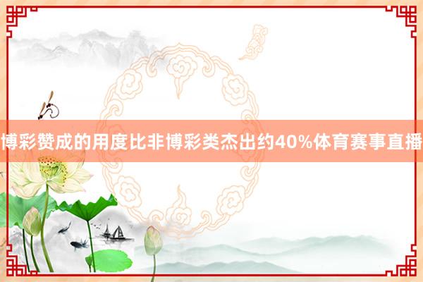 博彩赞成的用度比非博彩类杰出约40%体育赛事直播