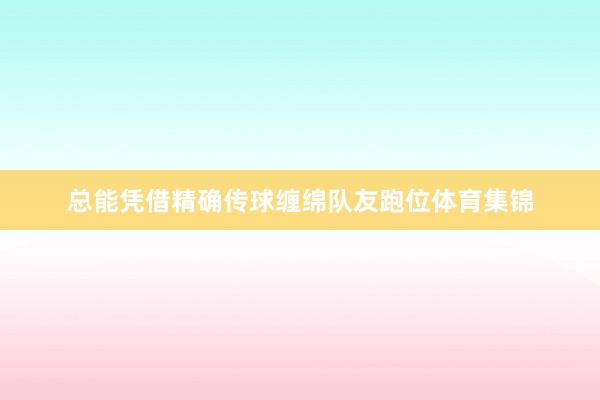 总能凭借精确传球缠绵队友跑位体育集锦