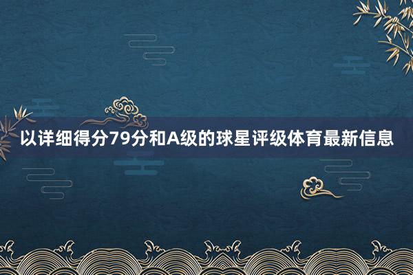 以详细得分79分和A级的球星评级体育最新信息