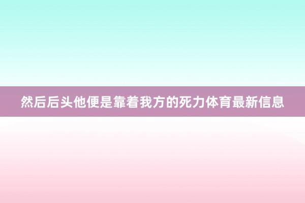 然后后头他便是靠着我方的死力体育最新信息