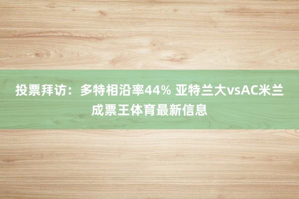 投票拜访：多特相沿率44% 亚特兰大vsAC米兰成票王体育最新信息