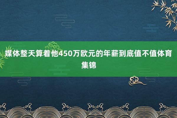 媒体整天算着他450万欧元的年薪到底值不值体育集锦