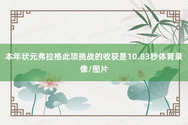 本年状元弗拉格此项挑战的收获是10.83秒体育录像/图片