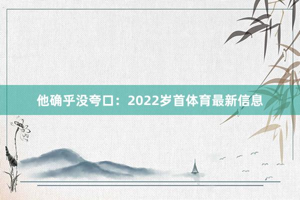 他确乎没夸口:2022岁首体育最新信息