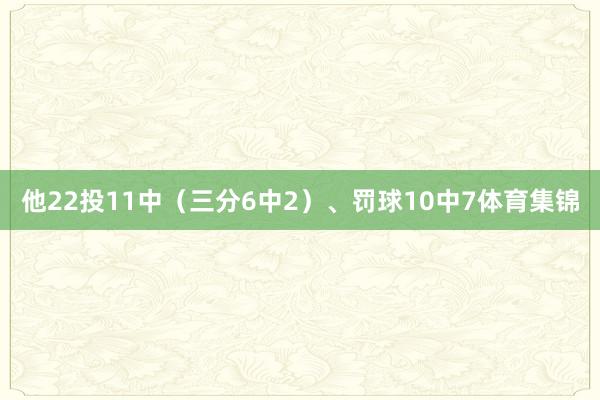 他22投11中（三分6中2）、罚球10中7体育集锦