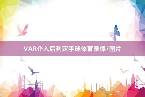 VAR介入后判定手球体育录像/图片