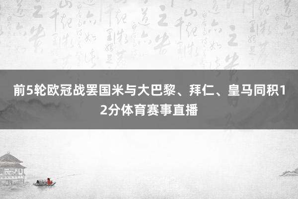 前5轮欧冠战罢国米与大巴黎、拜仁、皇马同积12分体育赛事直播