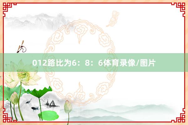 012路比为6：8：6体育录像/图片