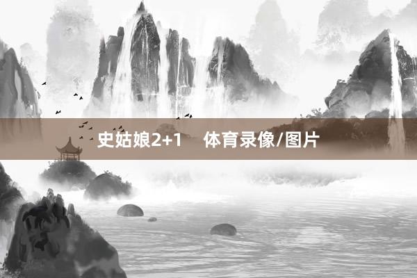史姑娘2+1    体育录像/图片