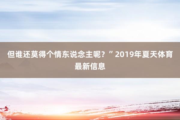 但谁还莫得个情东说念主呢？”2019年夏天体育最新信息