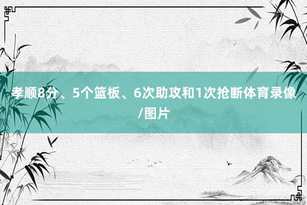 孝顺8分、5个篮板、6次助攻和1次抢断体育录像/图片