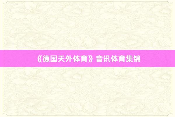 《德国天外体育》音讯体育集锦