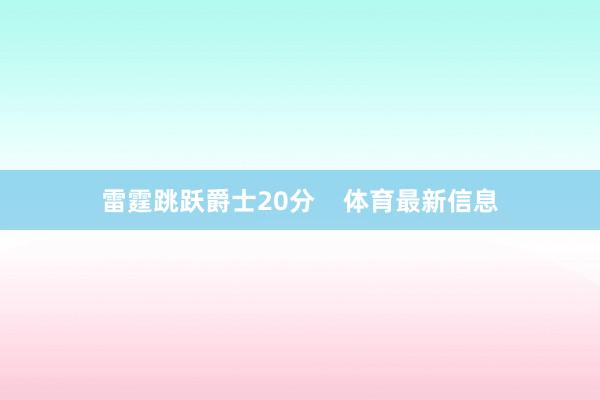 雷霆跳跃爵士20分    体育最新信息