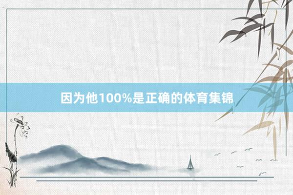 因为他100%是正确的体育集锦