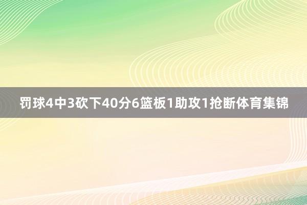 罚球4中3砍下40分6篮板1助攻1抢断体育集锦
