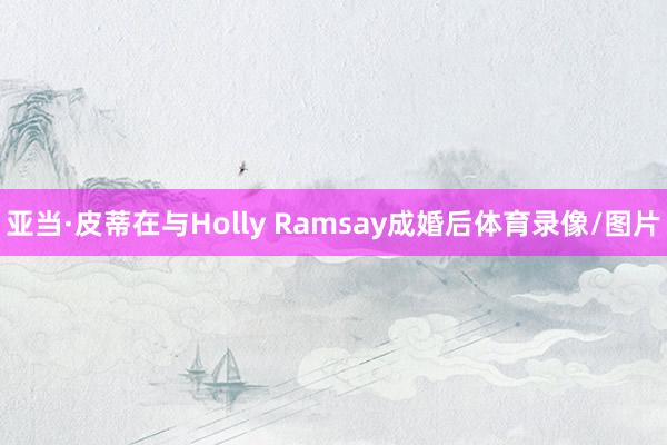 亚当·皮蒂在与Holly Ramsay成婚后体育录像/图片