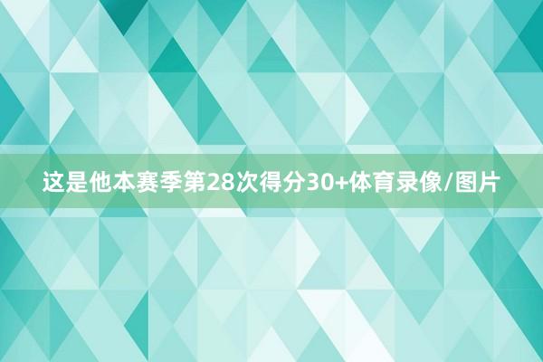 这是他本赛季第28次得分30+体育录像/图片