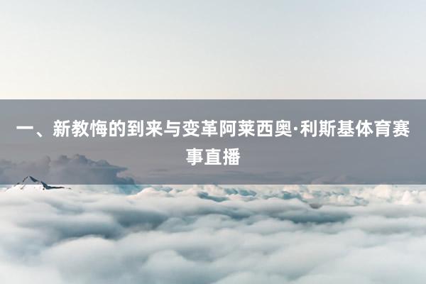 一、新教悔的到来与变革阿莱西奥·利斯基体育赛事直播