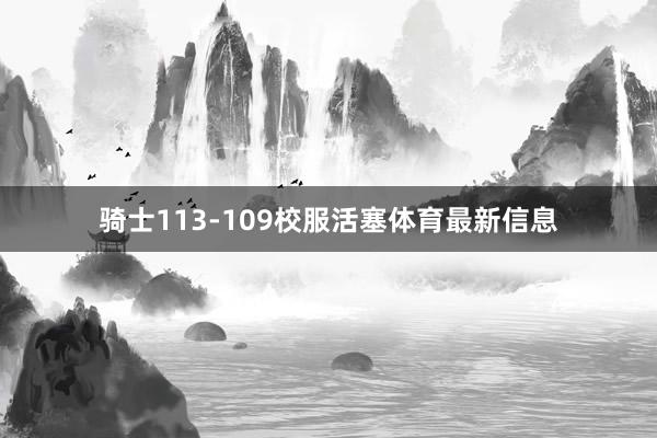 骑士113-109校服活塞体育最新信息