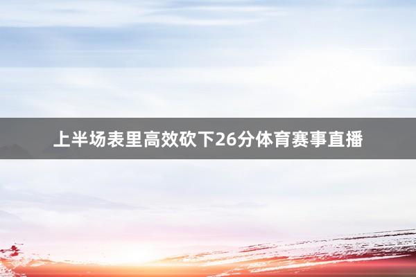 上半场表里高效砍下26分体育赛事直播