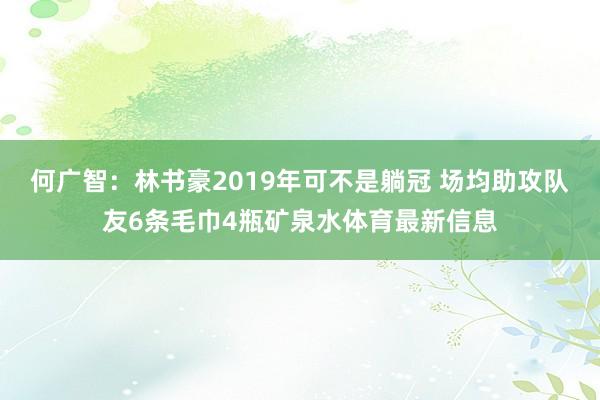 何广智：林书豪2019年可不是躺冠 场均助攻队友6条毛巾4瓶矿泉水体育最新信息