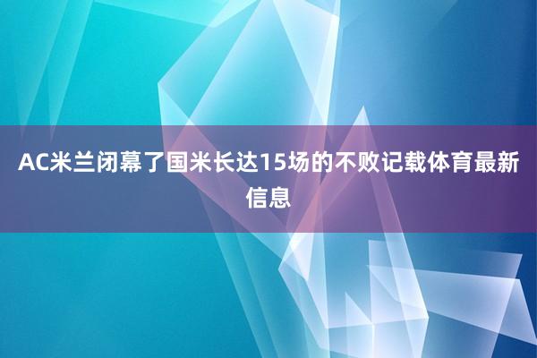 AC米兰闭幕了国米长达15场的不败记载体育最新信息