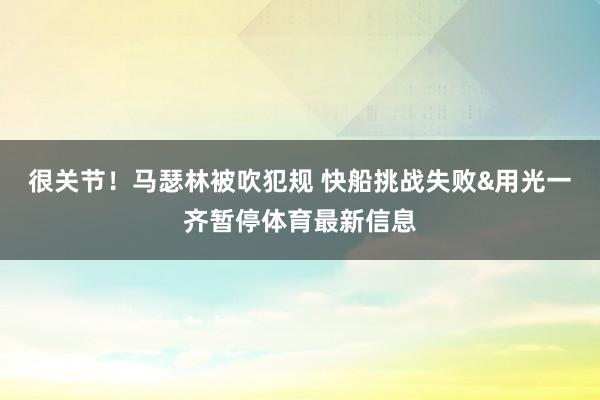 很关节！马瑟林被吹犯规 快船挑战失败&用光一齐暂停体育最新信息