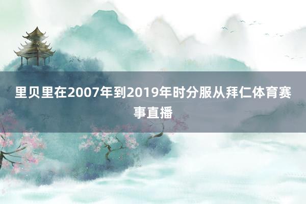 里贝里在2007年到2019年时分服从拜仁体育赛事直播