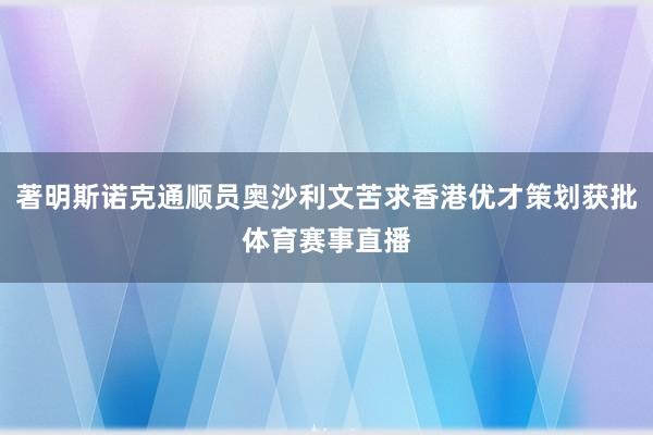 著明斯诺克通顺员奥沙利文苦求香港优才策划获批体育赛事直播