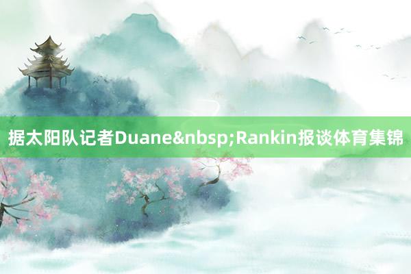 据太阳队记者Duane Rankin报谈体育集锦