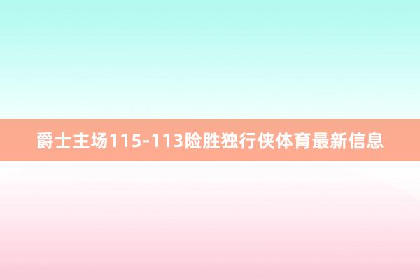 爵士主场115-113险胜独行侠体育最新信息