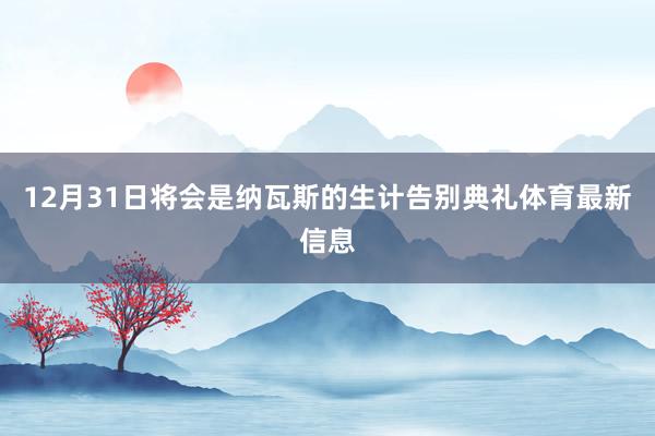 12月31日将会是纳瓦斯的生计告别典礼体育最新信息