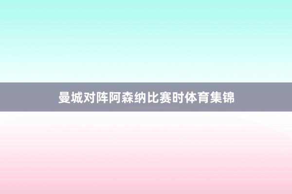曼城对阵阿森纳比赛时体育集锦