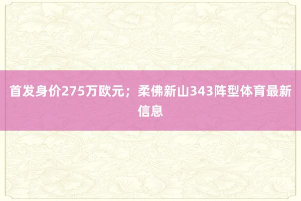 首发身价275万欧元；柔佛新山343阵型体育最新信息