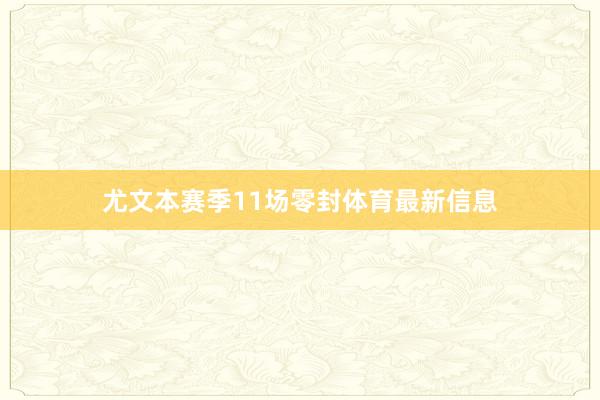 尤文本赛季11场零封体育最新信息