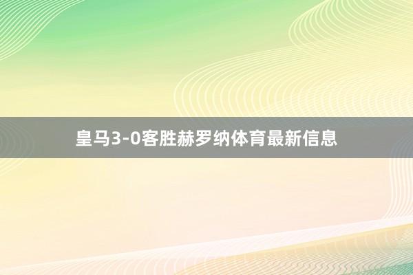 皇马3-0客胜赫罗纳体育最新信息