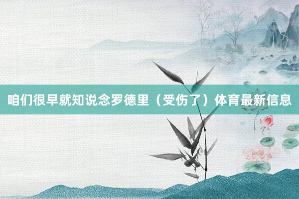 咱们很早就知说念罗德里(受伤了)体育最新信息